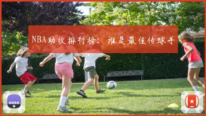 NBA助攻排行榜：谁是最佳传球手