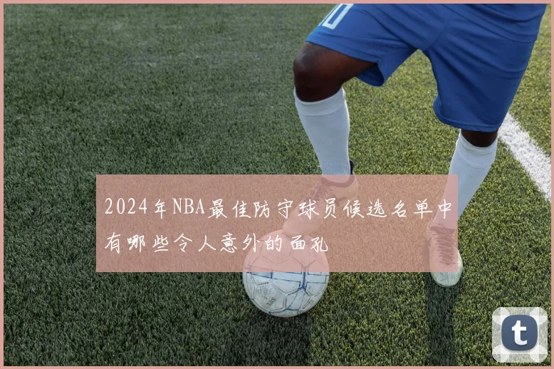2024年NBA最佳防守球员候选名单中有哪些令人意外的面孔