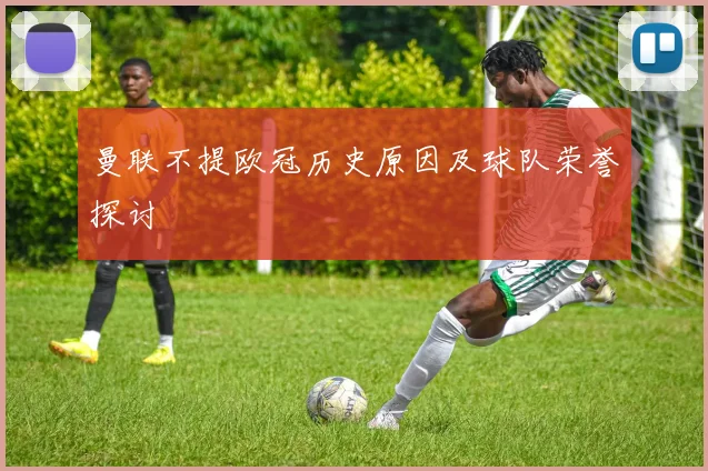 曼联不提欧冠历史原因及球队荣誉探讨