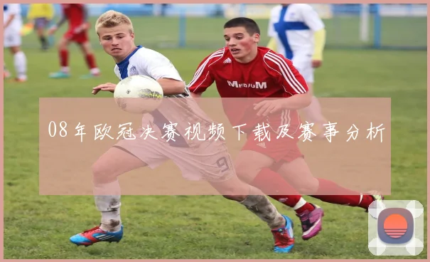 08年欧冠决赛视频下载及赛事分析