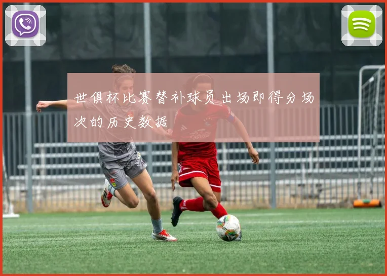 世俱杯比赛替补球员出场即得分场次的历史数据