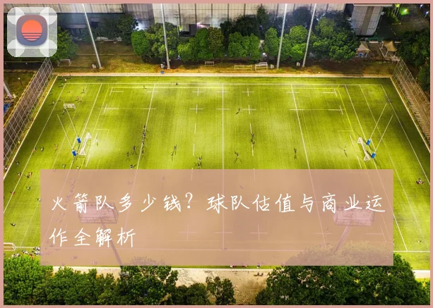 火箭队多少钱？球队估值与商业运作全解析
