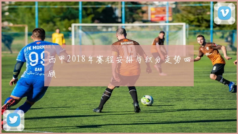 西甲2018年赛程安排与积分走势回顾
