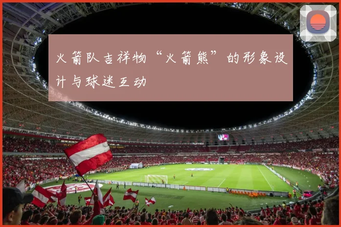 火箭队吉祥物“火箭熊”的形象设计与球迷互动