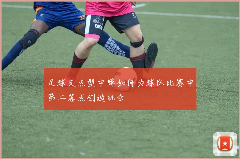 足球支点型中锋如何为球队比赛中第二落点创造机会