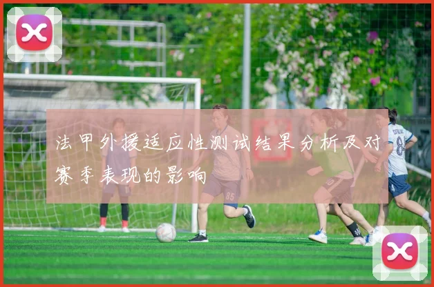 法甲外援适应性测试结果分析及对赛季表现的影响