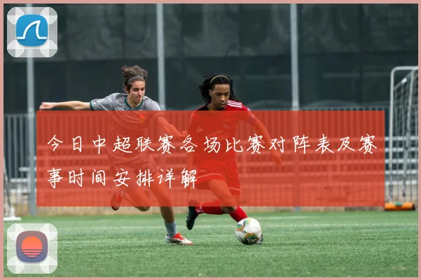 今日中超联赛各场比赛对阵表及赛事时间安排详解