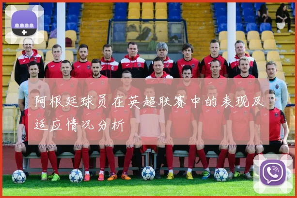 阿根廷球员在英超联赛中的表现及适应情况分析
