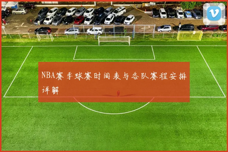 NBA赛季球赛时间表与各队赛程安排详解