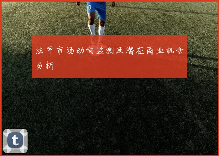 法甲市场动向监测及潜在商业机会分析