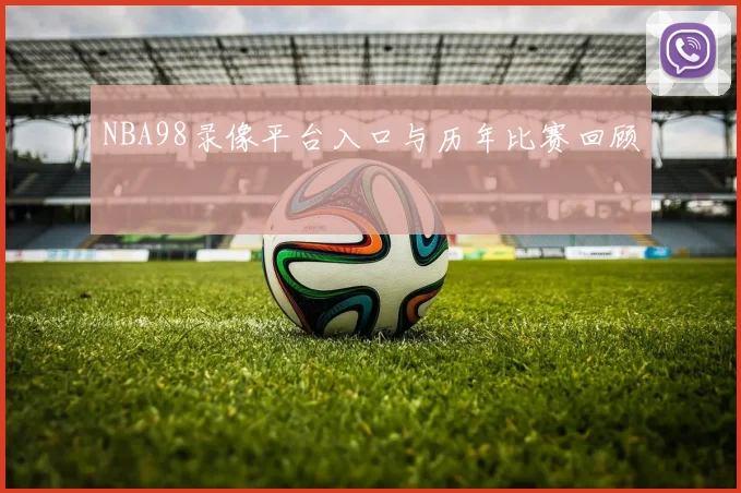 NBA98录像平台入口与历年比赛回顾