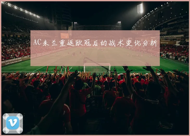 AC米兰重返欧冠后的战术变化分析