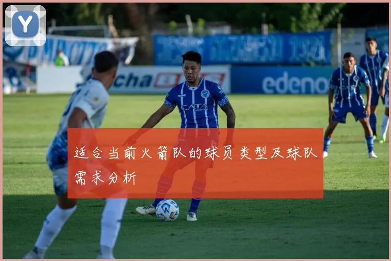 适合当前火箭队的球员类型及球队需求分析