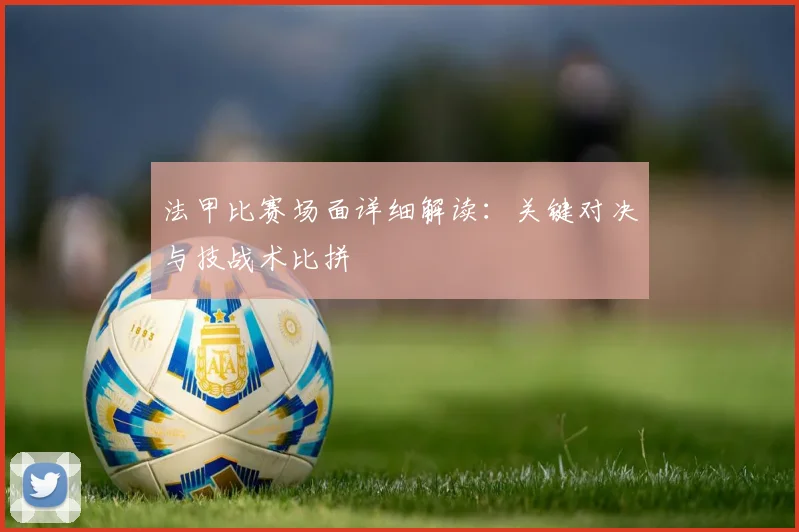 法甲比赛场面详细解读：关键对决与技战术比拼